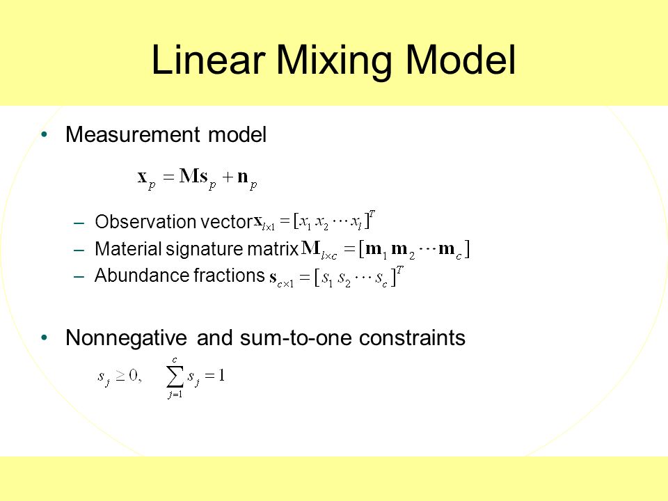 Linear Mixing Model Measurement model –Observation vector –Material signature matrix –Abundance fractions Nonnegative and sum-to-one constraints