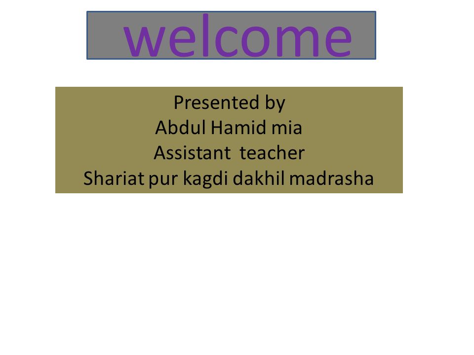 welcome Presented by Abdul Hamid mia Assistant teacher Shariat pur kagdi dakhil madrasha