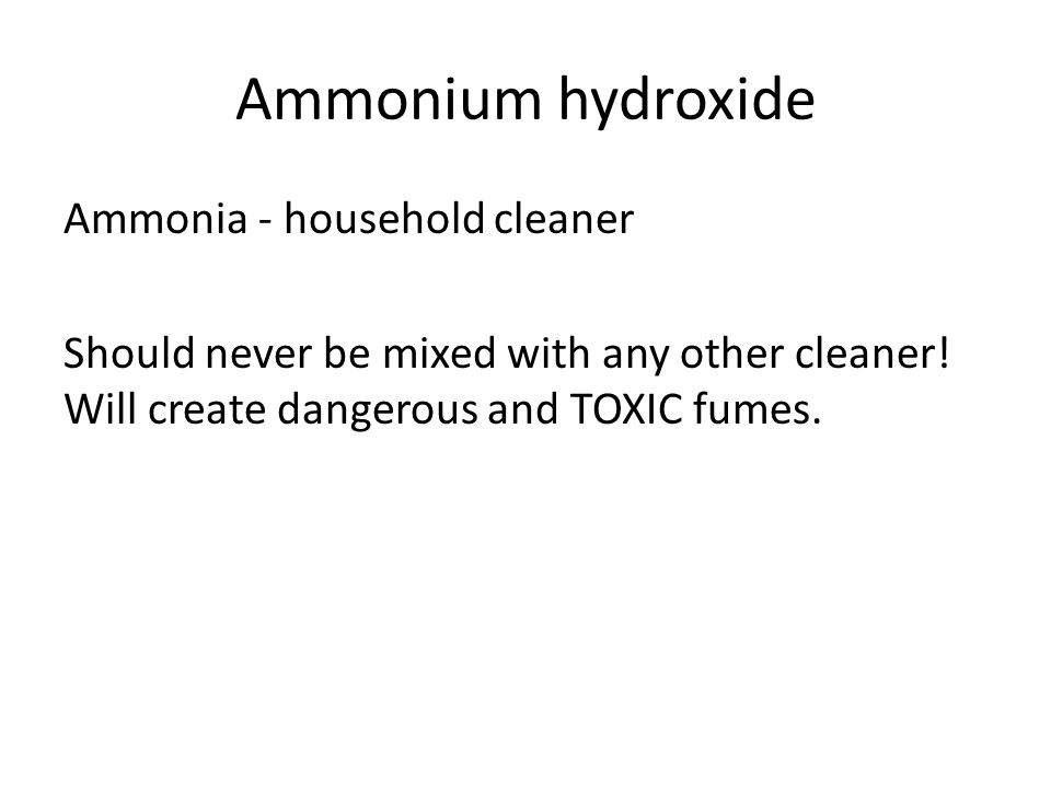 Ammonium hydroxide Ammonia - household cleaner Should never be mixed with any other cleaner.