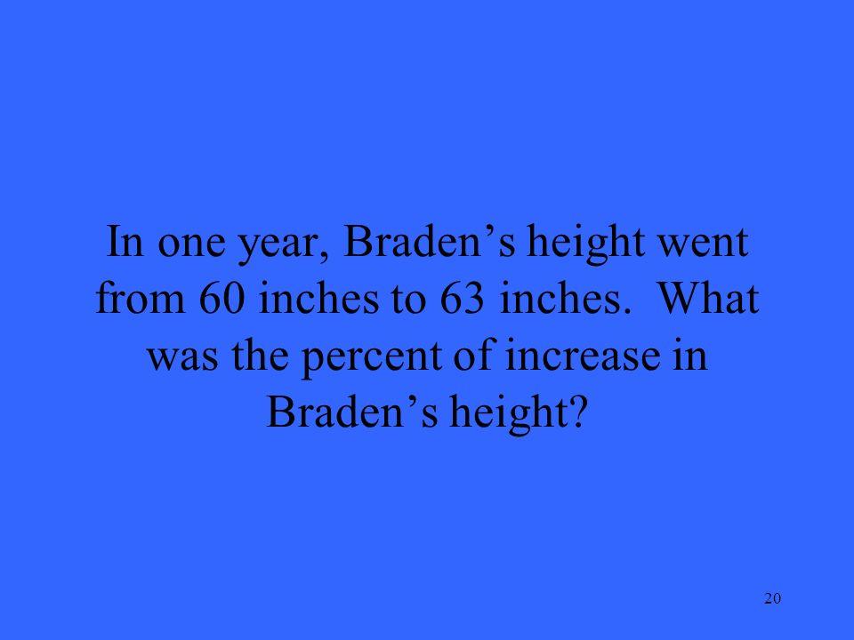 20 In one year, Braden’s height went from 60 inches to 63 inches.