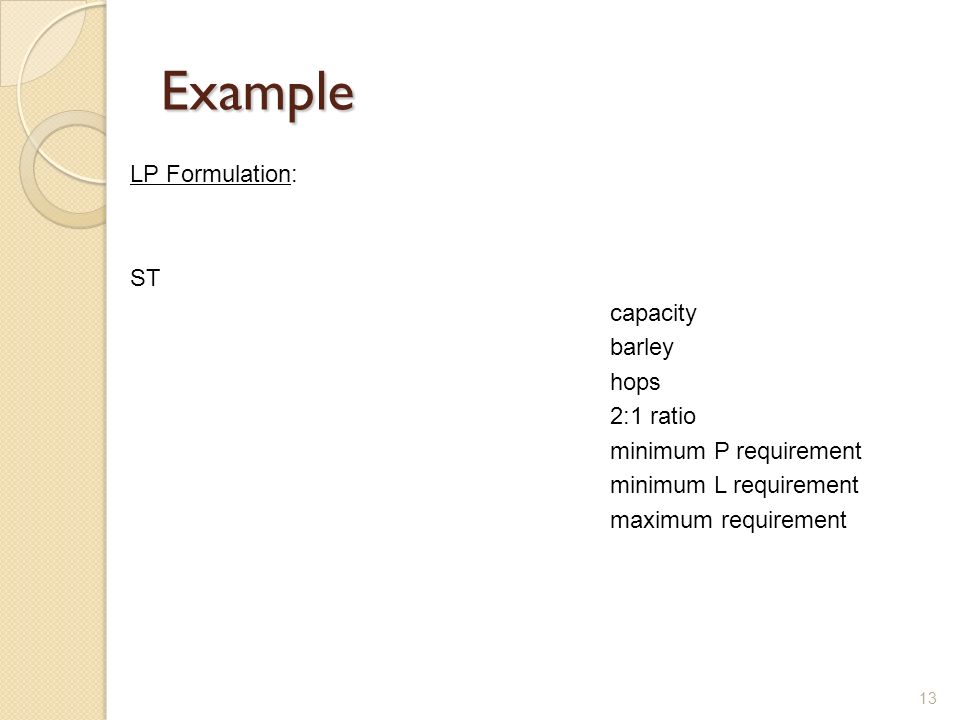 Example LP Formulation: ST capacity barley hops 2:1 ratio minimum P requirement minimum L requirement maximum requirement 13
