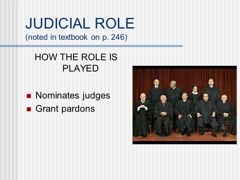 JUDICIAL ROLE (noted in textbook on p. 246) HOW THE ROLE IS PLAYED Nominates judges Grant pardons