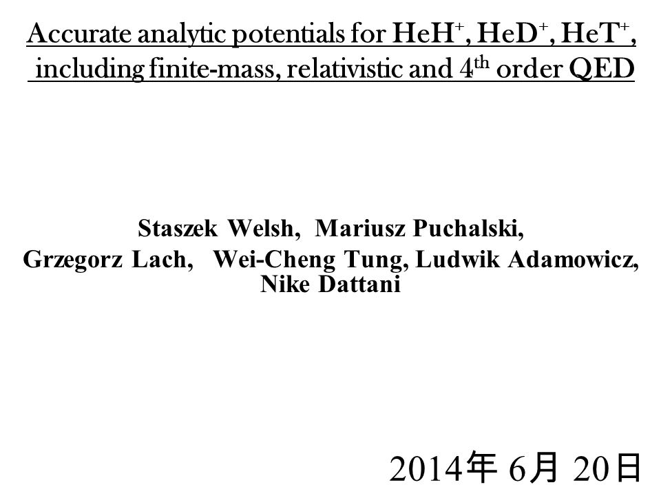 Accurate analytic potentials for HeH +, HeD +, HeT +, including finite-mass, relativistic and 4 th order QED Staszek Welsh, Mariusz Puchalski, Grzegorz Lach, Wei-Cheng Tung, Ludwik Adamowicz, Nike Dattani 2014 年 6 月 20 日