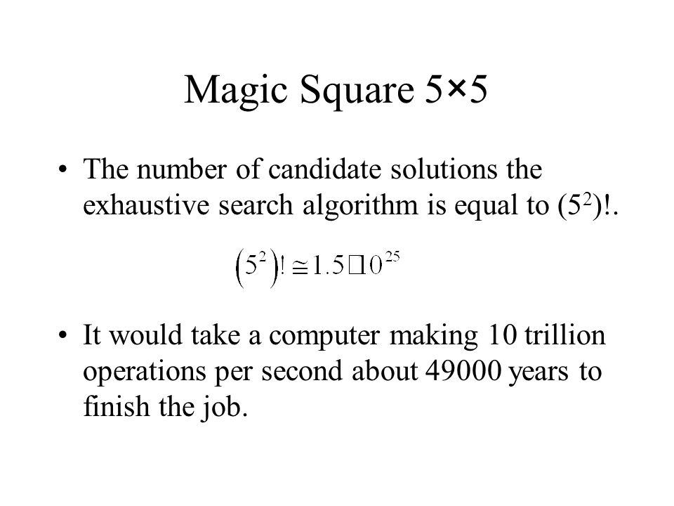 Magic Square 5×5 The number of candidate solutions the exhaustive search algorithm is equal to (5 2 )!.