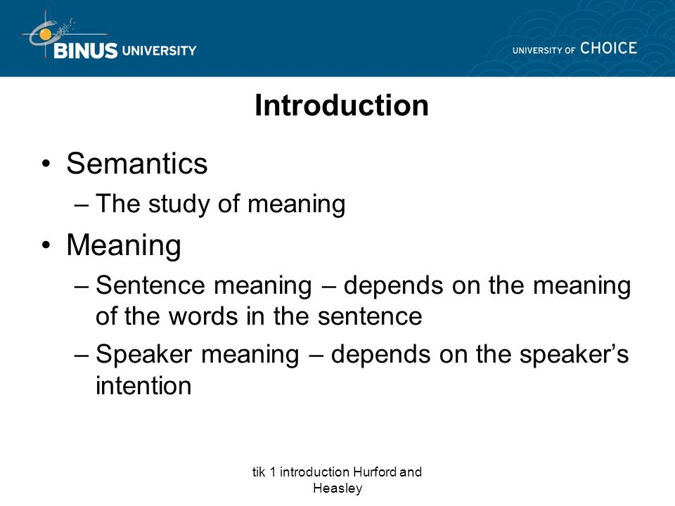 tik 1 introduction Hurford and Heasley Introduction Semantics –The study of meaning Meaning –Sentence meaning – depends on the meaning of the words in the sentence –Speaker meaning – depends on the speaker’s intention