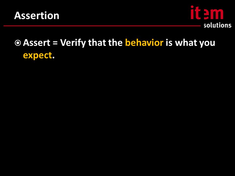 Assertion  Assert = Verify that the behavior is what you expect.