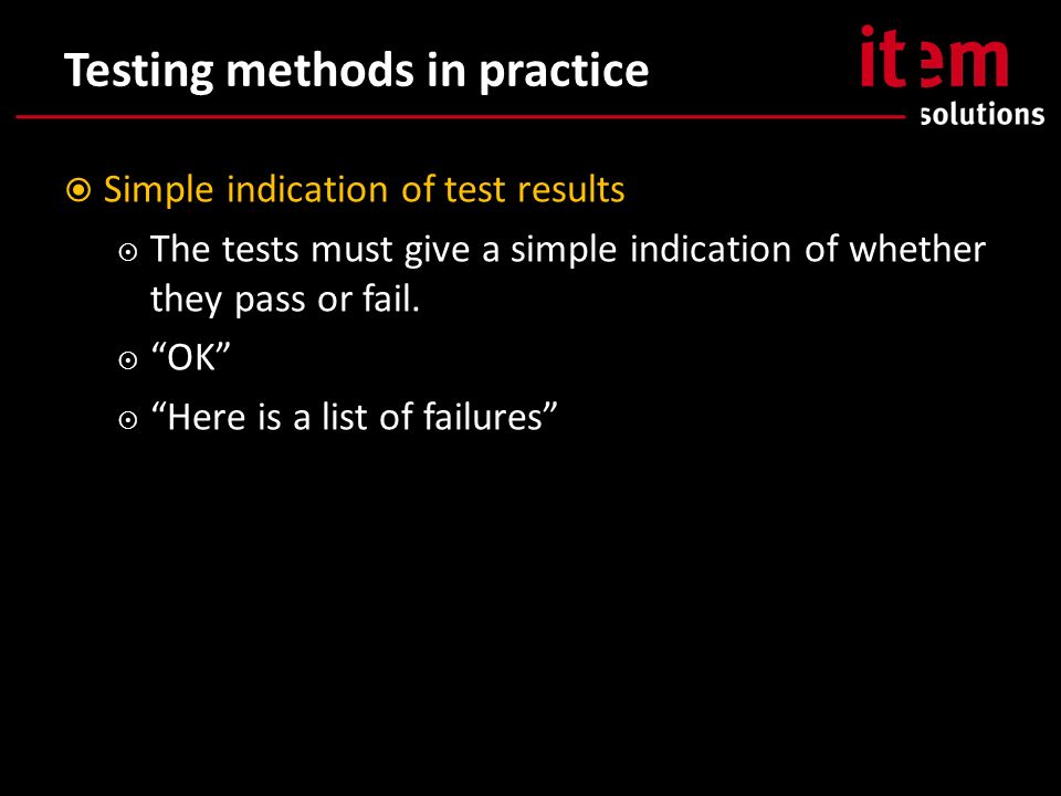 Testing methods in practice  Simple indication of test results  The tests must give a simple indication of whether they pass or fail.