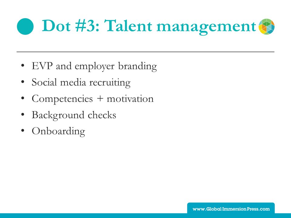 Dot #3: Talent management EVP and employer branding Social media recruiting Competencies + motivation Background checks Onboarding ●