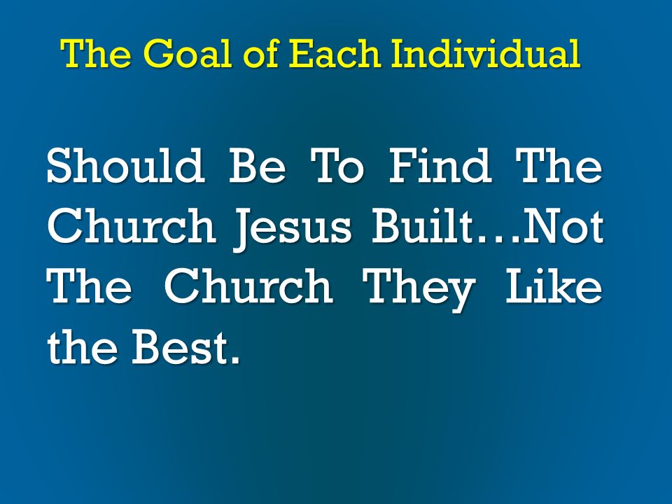 The Goal of Each Individual Should Be To Find The Church Jesus Built…Not The Church They Like the Best.