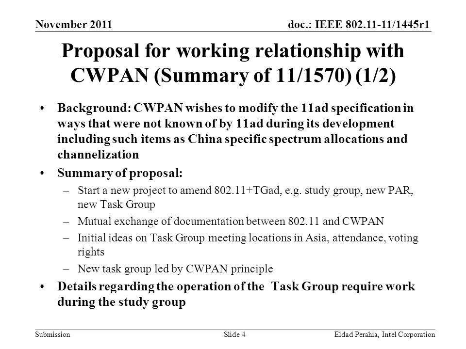 doc.: IEEE /1445r1 Submission Proposal for working relationship with CWPAN (Summary of 11/1570) (1/2) Background: CWPAN wishes to modify the 11ad specification in ways that were not known of by 11ad during its development including such items as China specific spectrum allocations and channelization Summary of proposal: –Start a new project to amend TGad, e.g.