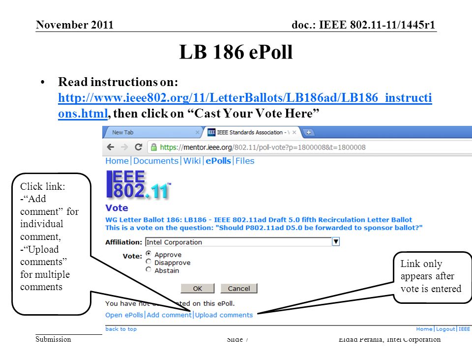 doc.: IEEE /1445r1 Submission LB 186 ePoll November 2011 Eldad Perahia, Intel CorporationSlide 7 Read instructions on:   ons.html, then click on Cast Your Vote Here   ons.html Click link: - Add comment for individual comment, - Upload comments for multiple comments Link only appears after vote is entered