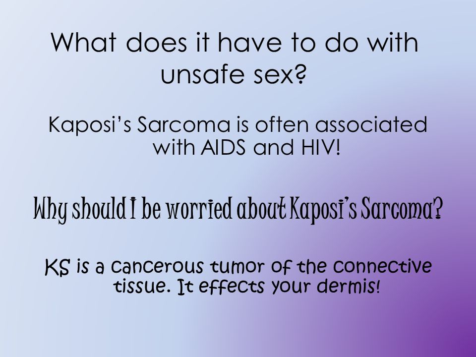 What does it have to do with unsafe sex. Kaposi’s Sarcoma is often associated with AIDS and HIV.