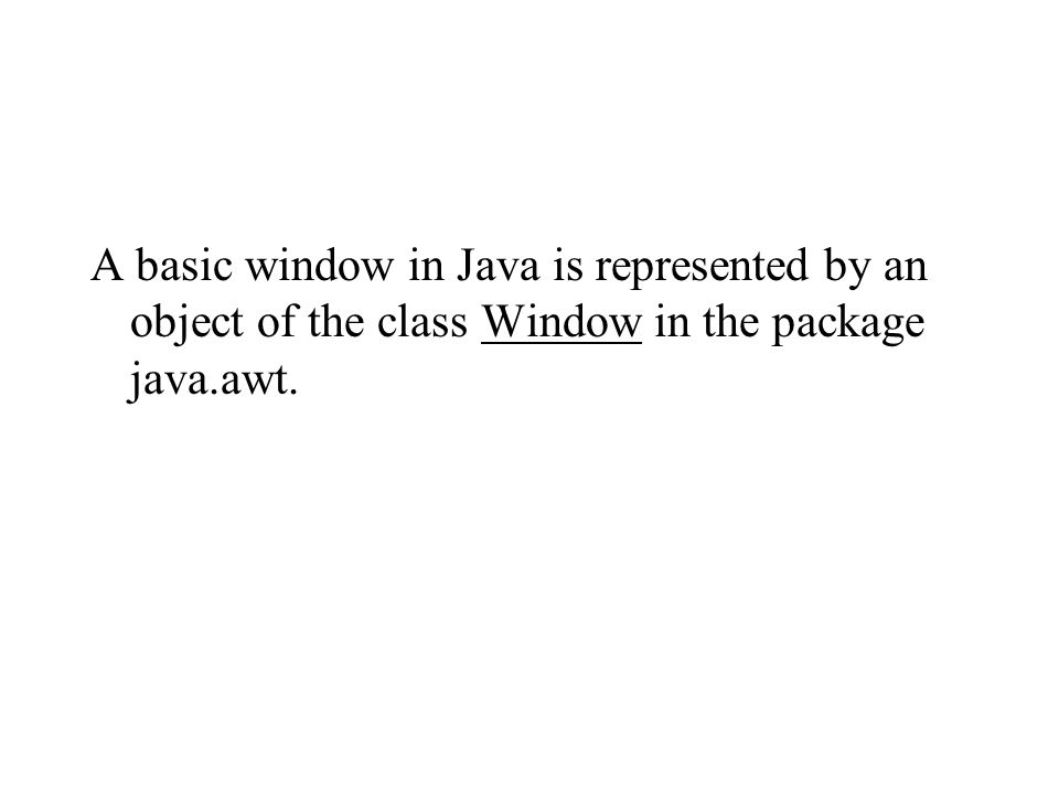 Creating a Window. A basic window in Java is represented by an object ...