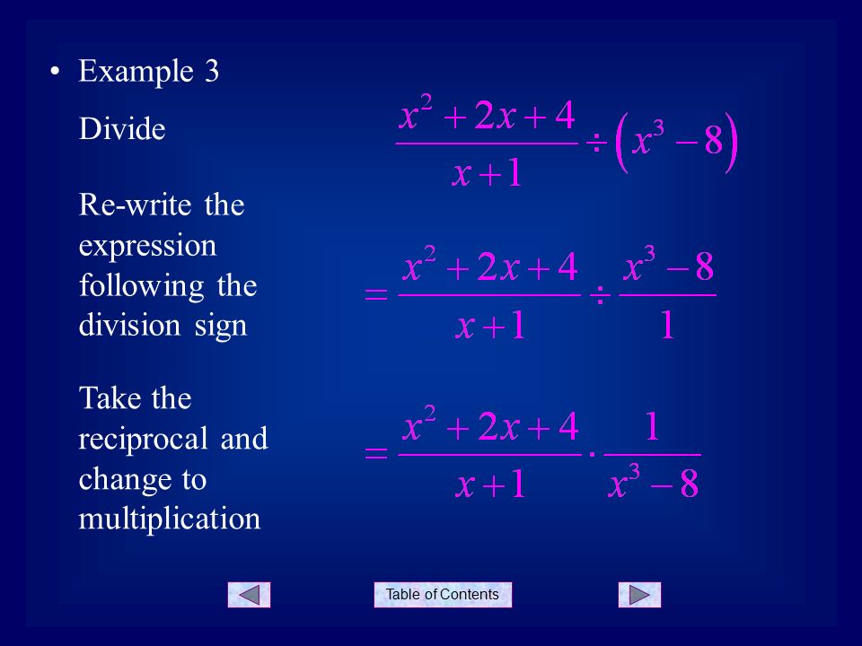 Table of Contents Example 3 Re-write the expression following the division sign Divide Take the reciprocal and change to multiplication