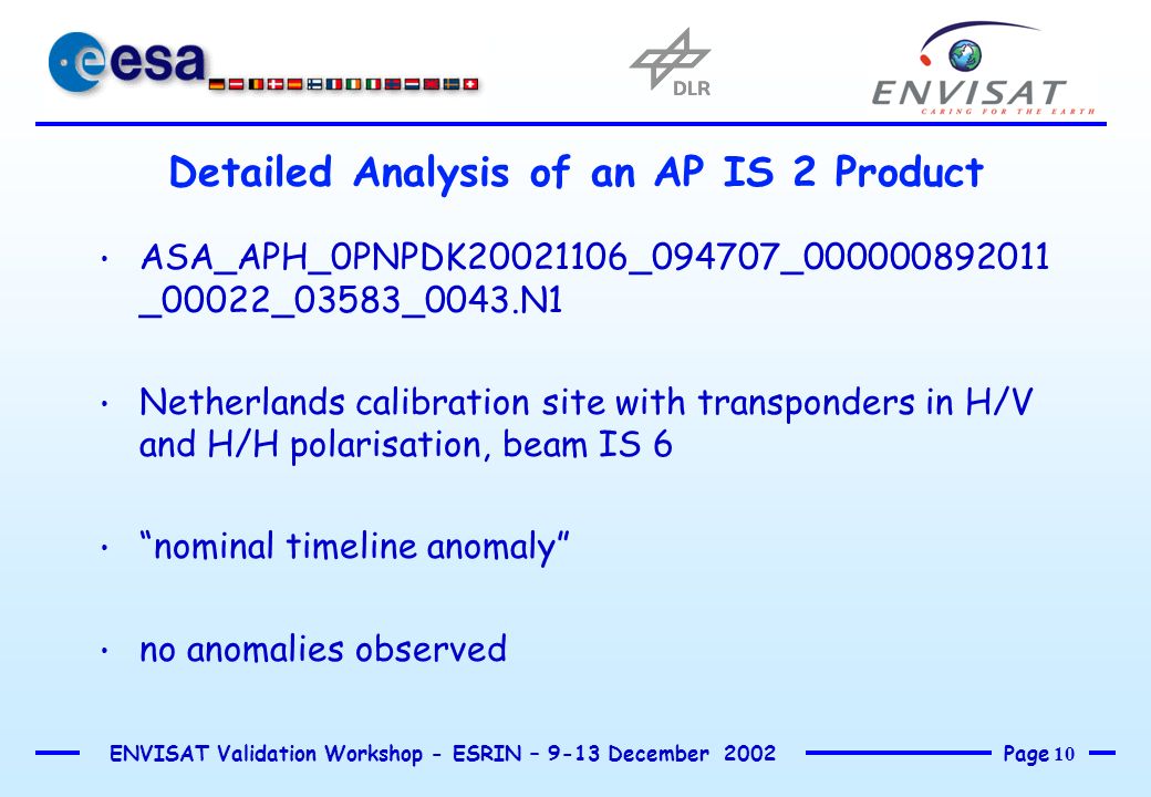 Page 10 ENVISAT Validation Workshop - ESRIN – 9-13 December 2002 Detailed Analysis of an AP IS 2 Product ASA_APH_0PNPDK _094707_ _00022_03583_0043.N1 Netherlands calibration site with transponders in H/V and H/H polarisation, beam IS 6 nominal timeline anomaly no anomalies observed