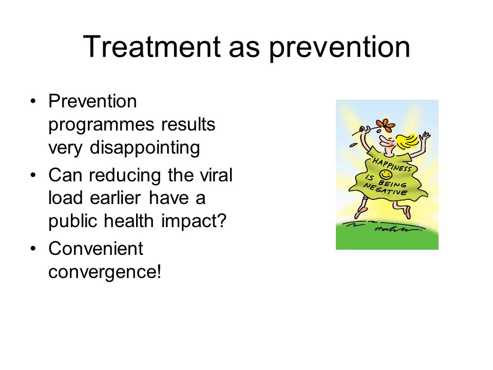 Treatment as prevention Prevention programmes results very disappointing Can reducing the viral load earlier have a public health impact.