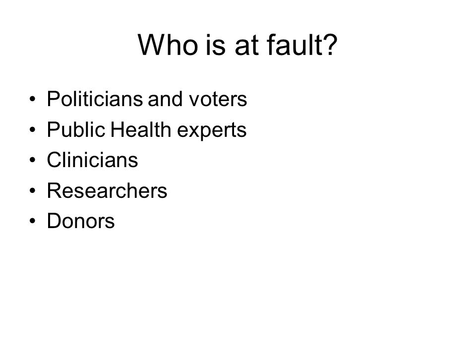 Who is at fault Politicians and voters Public Health experts Clinicians Researchers Donors