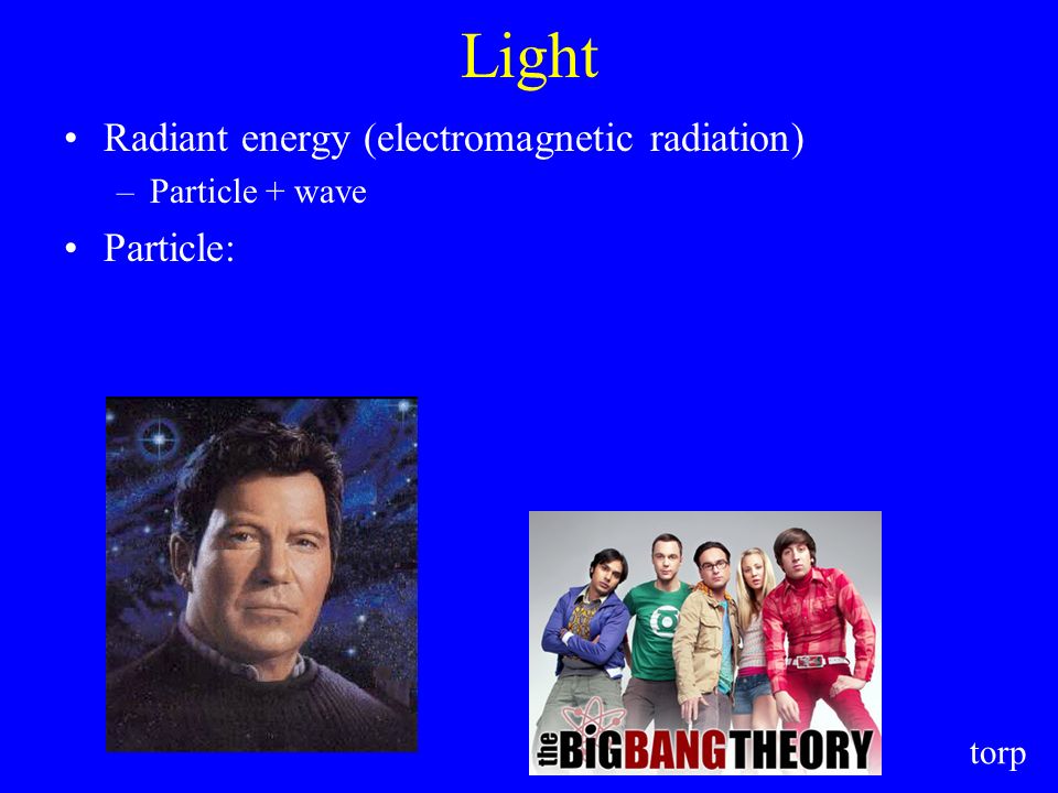 Light Radiant energy (electromagnetic radiation) –Particle + wave Particle: torp