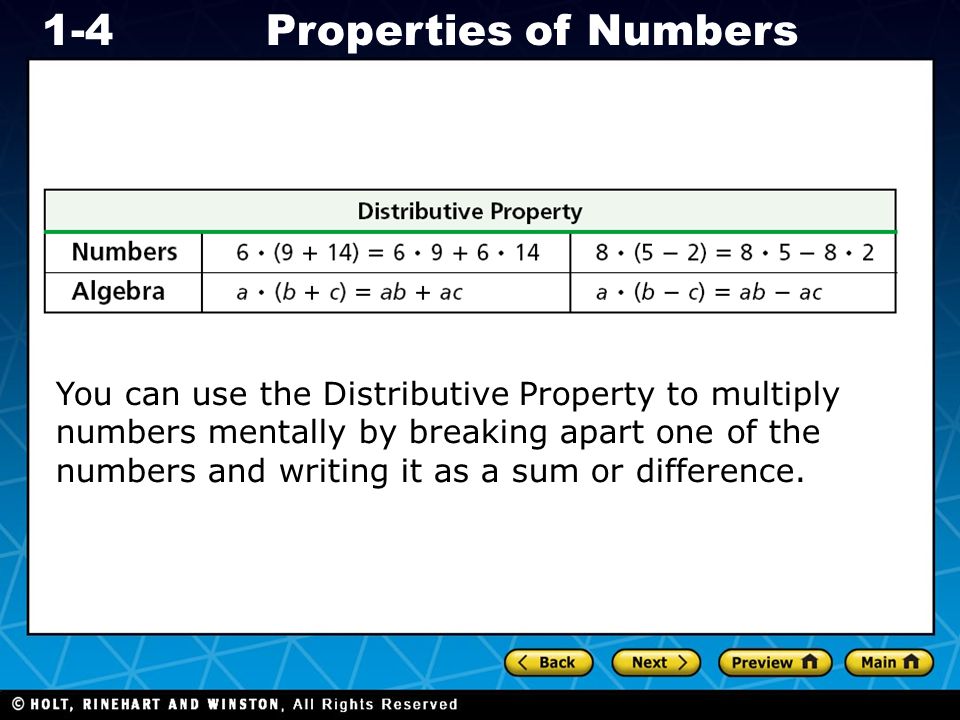 Holt CA Course 1 1-4Properties of Numbers You can use the Distributive Property to multiply numbers mentally by breaking apart one of the numbers and writing it as a sum or difference.