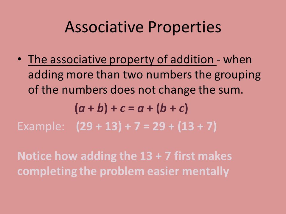 Associative Properties The associative property of addition - when adding more than two numbers the grouping of the numbers does not change the sum.