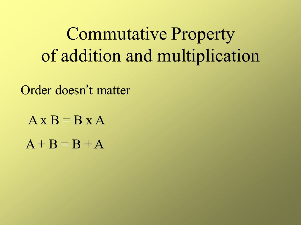 Commutative Property of addition and multiplication Order doesn’t matter A x B = B x A A + B = B + A