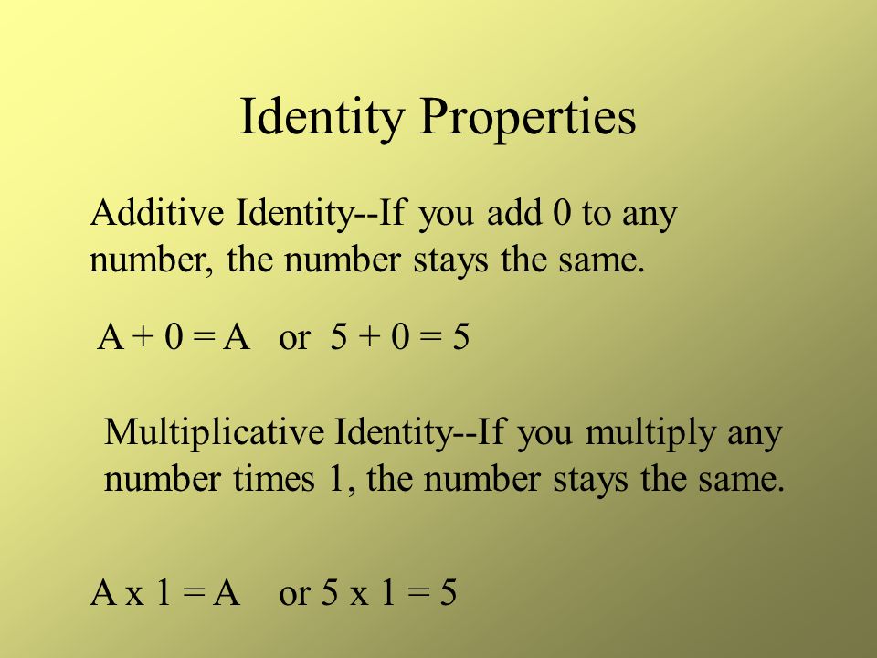 Identity Properties Additive Identity--If you add 0 to any number, the number stays the same.
