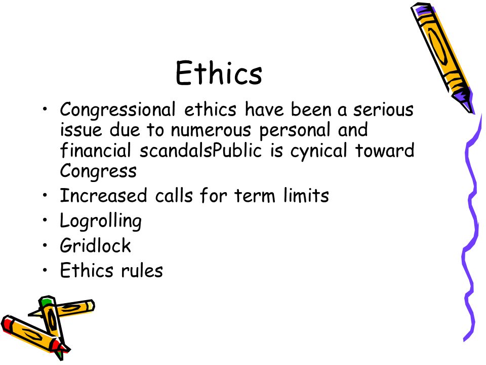 Ethics Congressional ethics have been a serious issue due to numerous personal and financial scandalsPublic is cynical toward Congress Increased calls for term limits Logrolling Gridlock Ethics rules