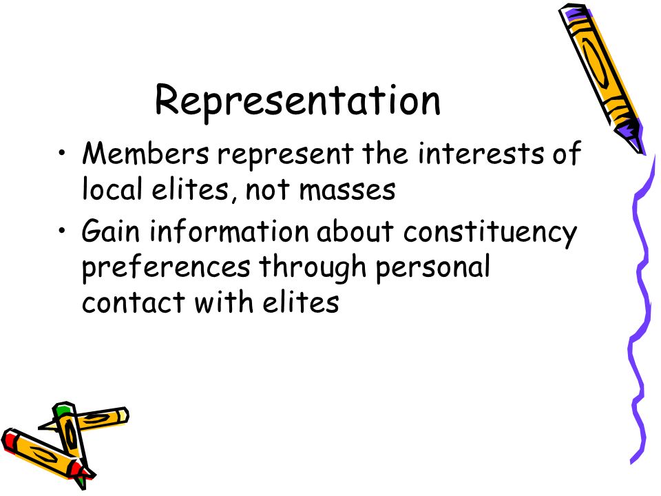 Representation Members represent the interests of local elites, not masses Gain information about constituency preferences through personal contact with elites