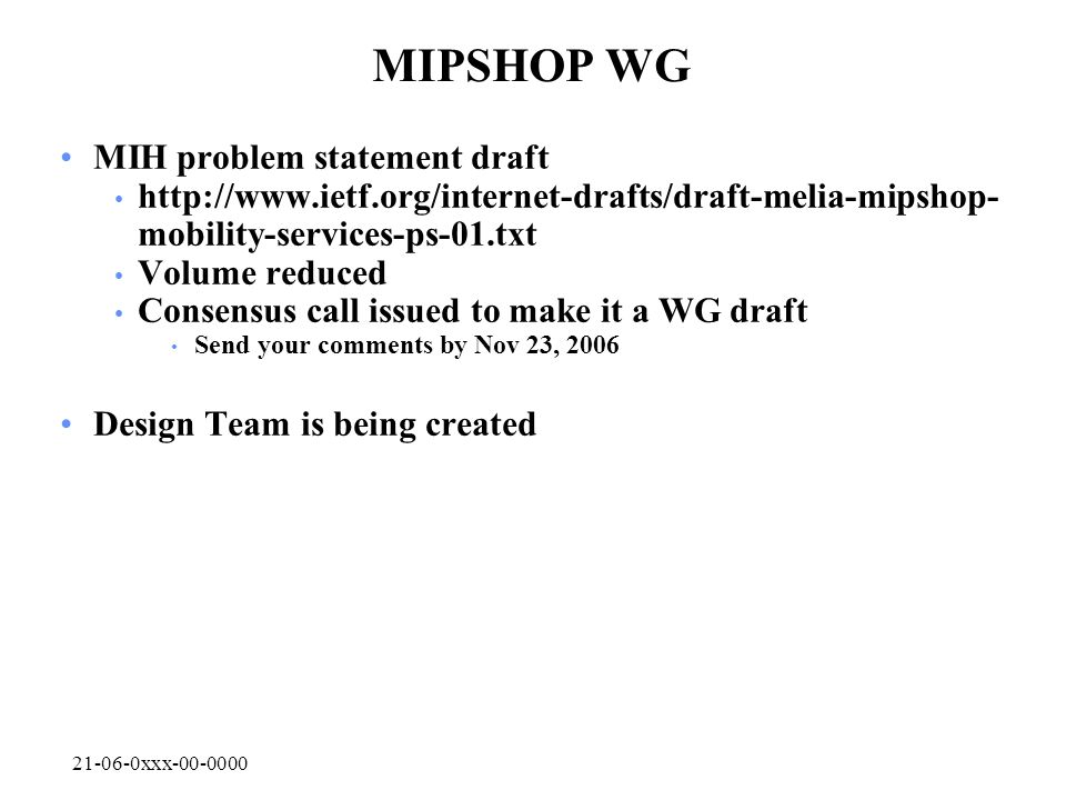 xxx MIPSHOP WG MIH problem statement draft   mobility-services-ps-01.txt Volume reduced Consensus call issued to make it a WG draft Send your comments by Nov 23, 2006 Design Team is being created
