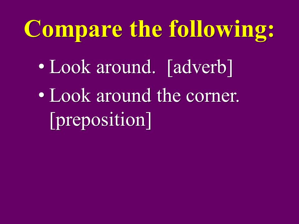 Compare the following: Look around. [adverb] Look around.