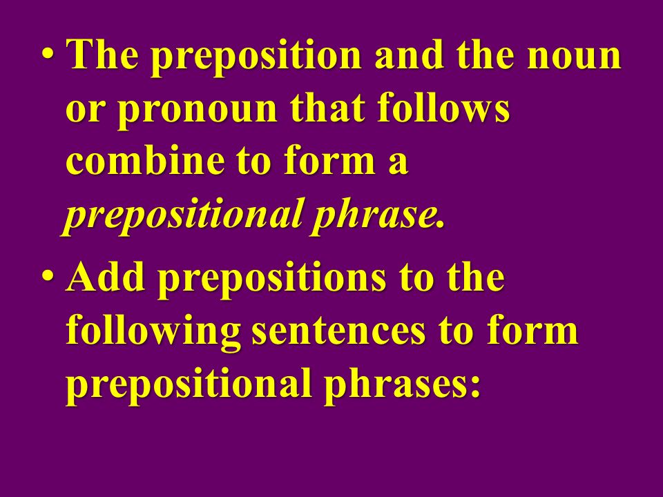 The preposition and the noun or pronoun that follows combine to form a prepositional phrase.