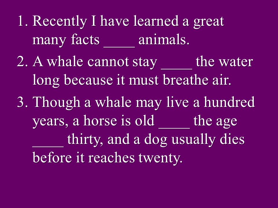 1.Recently I have learned a great many facts ____ animals.