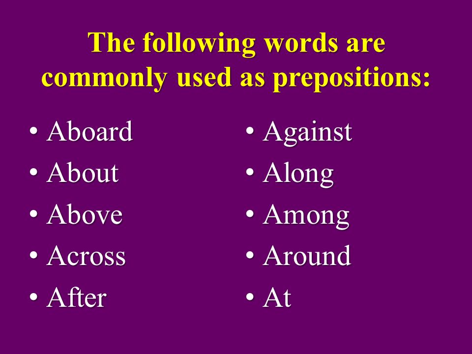 The following words are commonly used as prepositions: Aboard Aboard About About Above Above Across Across After After Against Against Along Along Among Among Around Around At At