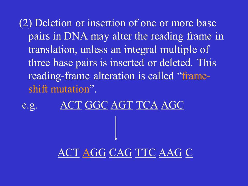(2) Deletion or insertion of one or more base pairs in DNA may alter the reading frame in translation, unless an integral multiple of three base pairs is inserted or deleted.