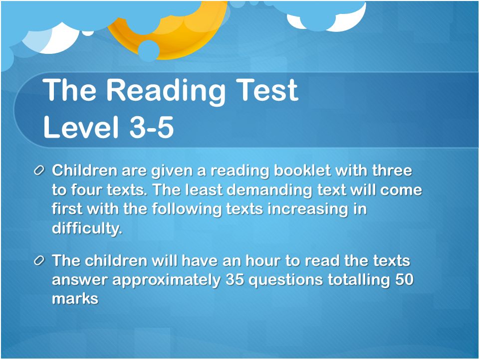 The Reading Test Level 3-5 Children are given a reading booklet with three to four texts.
