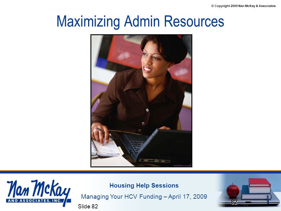 © Copyright 2009 Nan McKay & Associates Housing Help Sessions Managing Your HCV Funding – April 17, 2009 Slide Maximizing Admin Resources