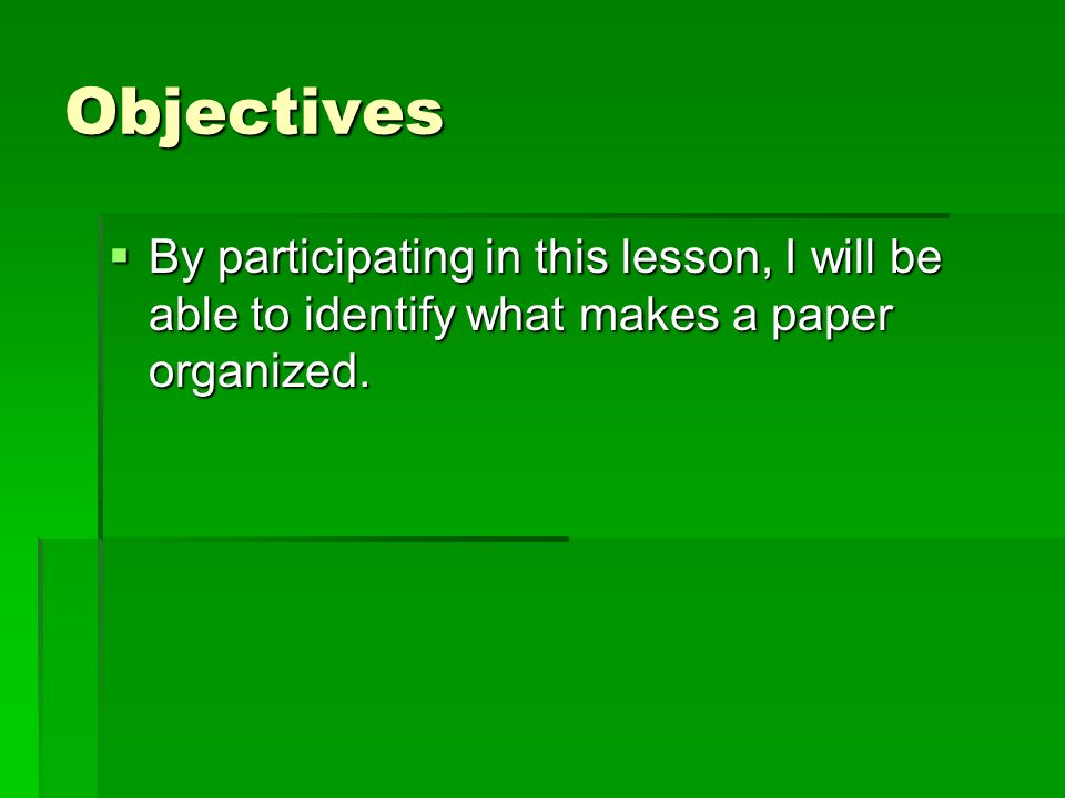 Objectives  By participating in this lesson, I will be able to identify what makes a paper organized.