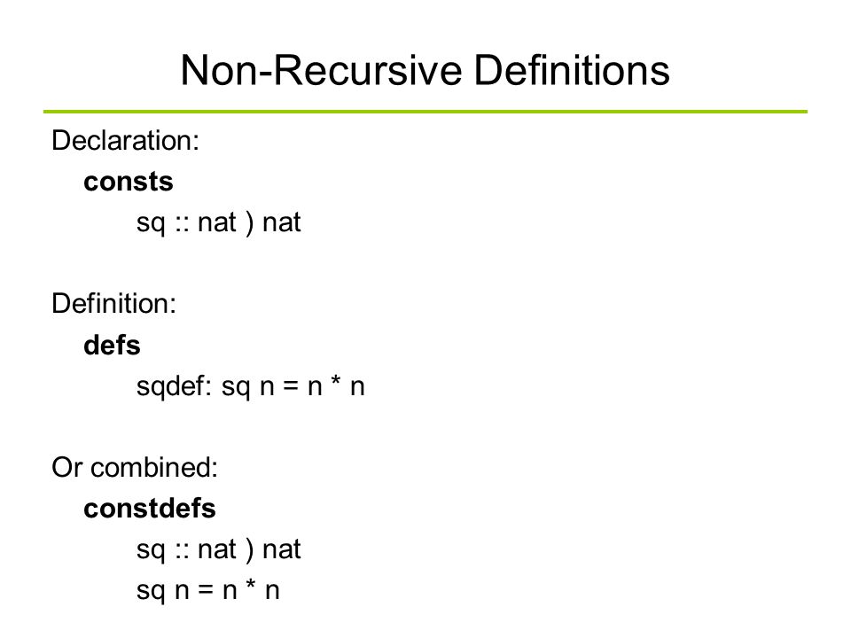 Non-Recursive Definitions Declaration: consts sq :: nat ) nat Definition: defs sqdef: sq n = n * n Or combined: constdefs sq :: nat ) nat sq n = n * n