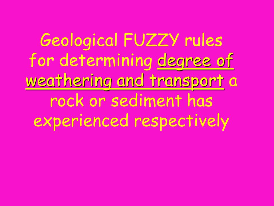 degree of weathering and transport Geological FUZZY rules for determining degree of weathering and transport a rock or sediment has experienced respectively