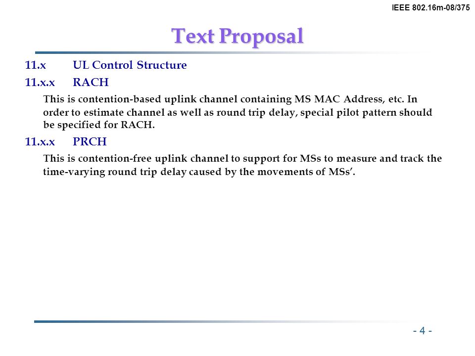 - 4 - IEEE m-08/375 Text Proposal 11.xUL Control Structure 11.x.xRACH This is contention-based uplink channel containing MS MAC Address, etc.