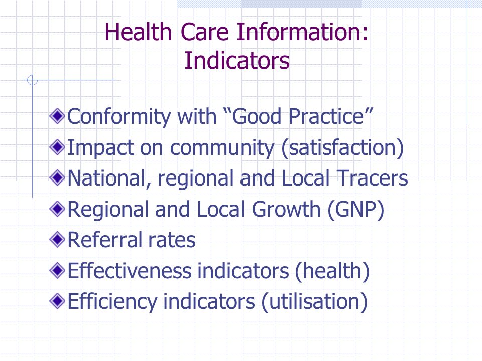 Health Care Information: Indicators Conformity with Good Practice Impact on community (satisfaction) National, regional and Local Tracers Regional and Local Growth (GNP) Referral rates Effectiveness indicators (health) Efficiency indicators (utilisation)