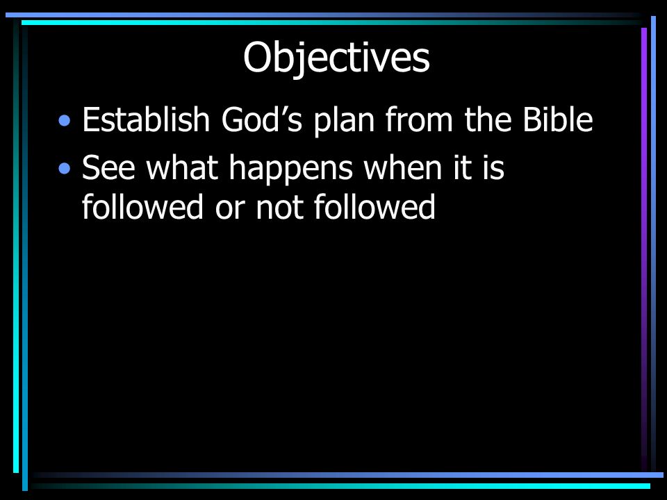 Objectives Establish God’s plan from the Bible See what happens when it is followed or not followed