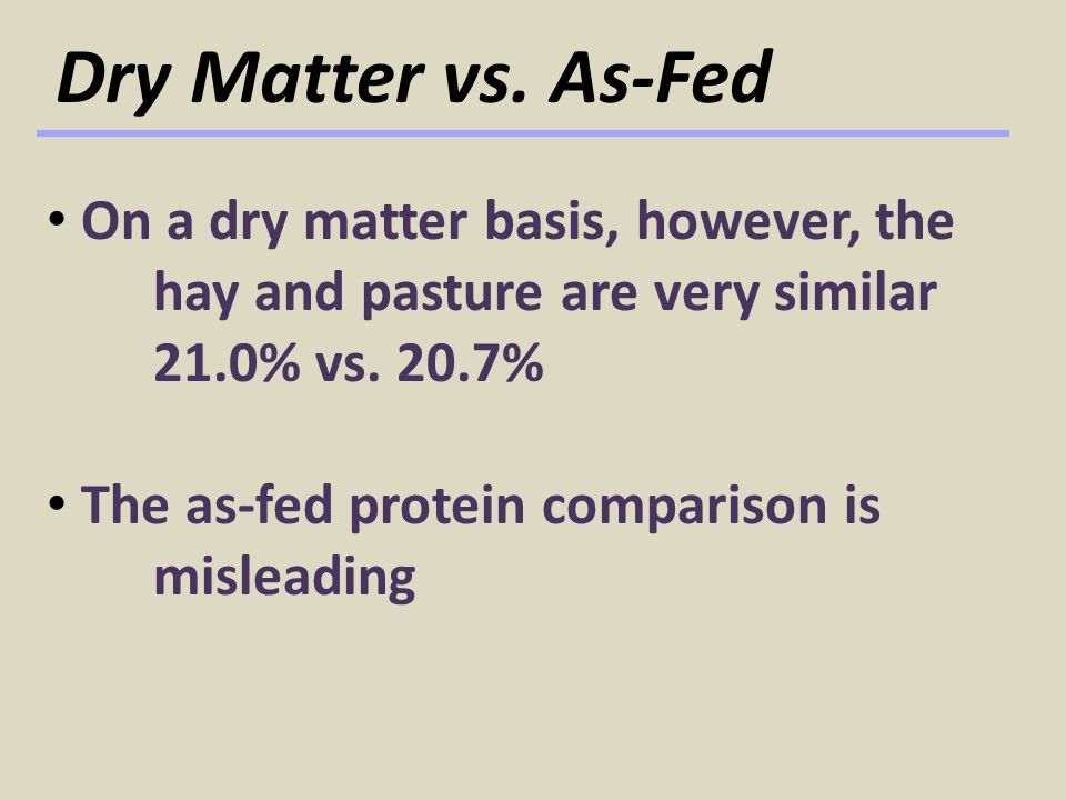 Dry Matter vs. As-Fed Basis. Dry Matter vs. As-Fed Important concept in  feed analysis Expression of nutrient content or feed amount on a "dry matter"  - ppt download