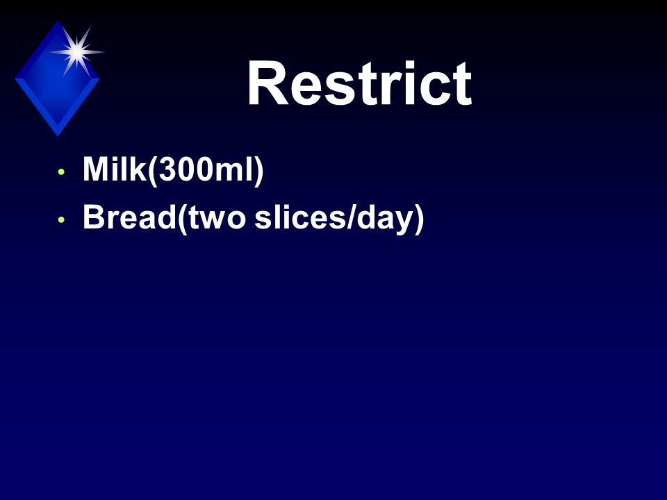 Restrict Milk(300ml) Bread(two slices/day)