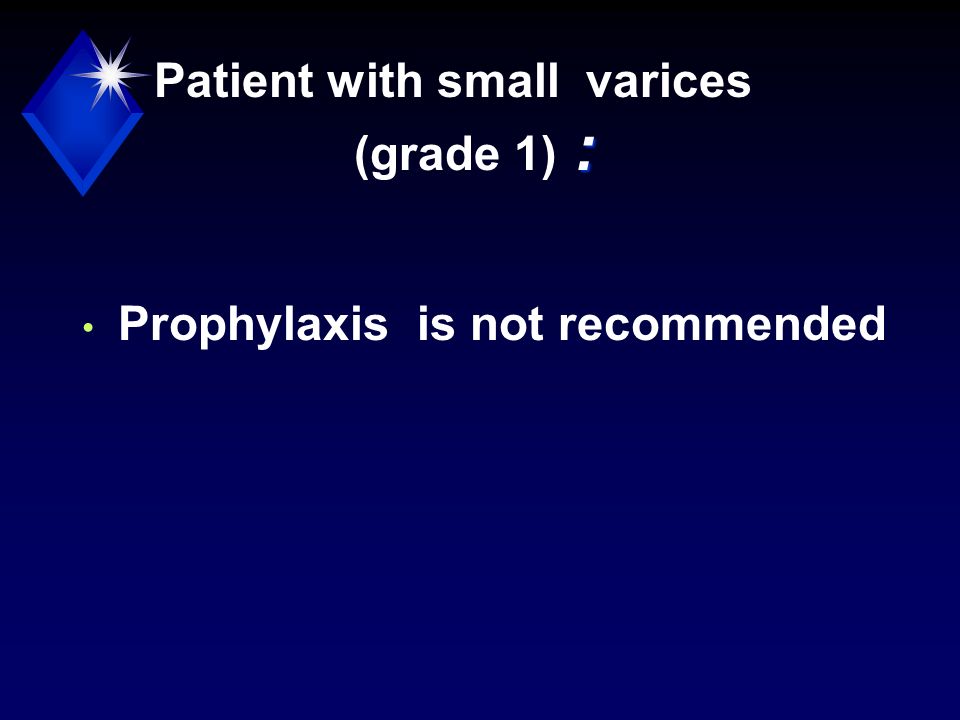 : Patient with small varices (grade 1) : Prophylaxis is not recommended