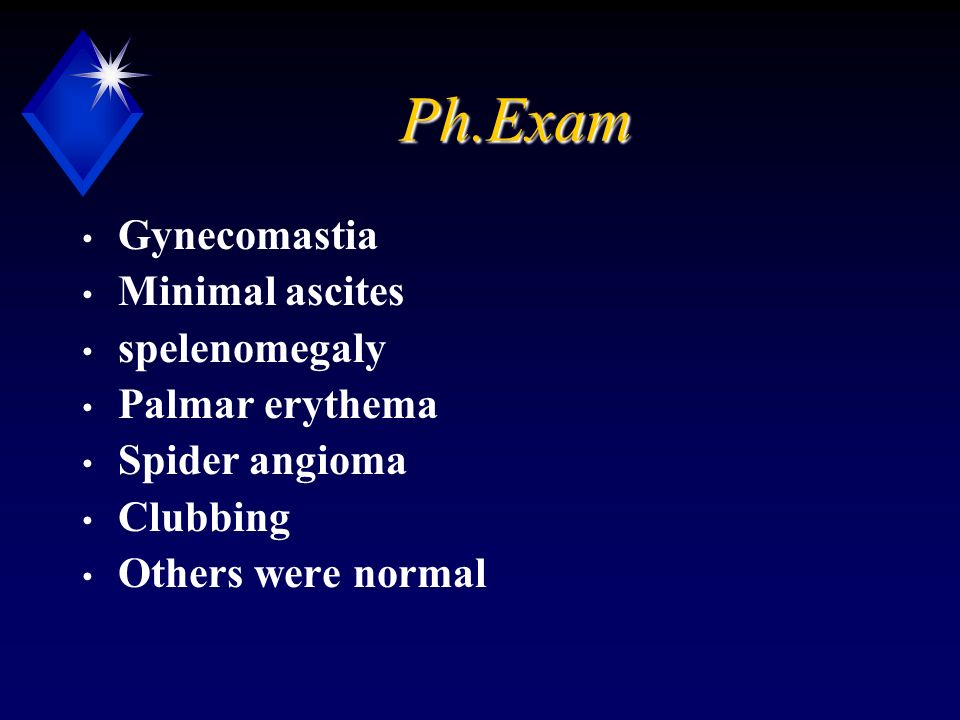Ph.Exam Gynecomastia Minimal ascites spelenomegaly Palmar erythema Spider angioma Clubbing Others were normal