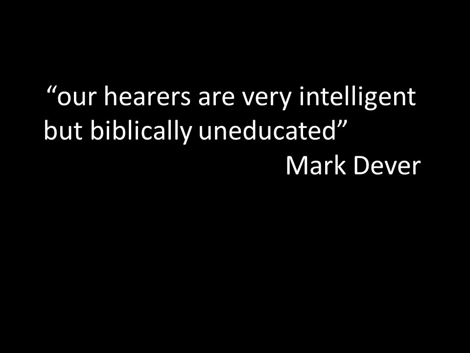 our hearers are very intelligent but biblically uneducated Mark Dever