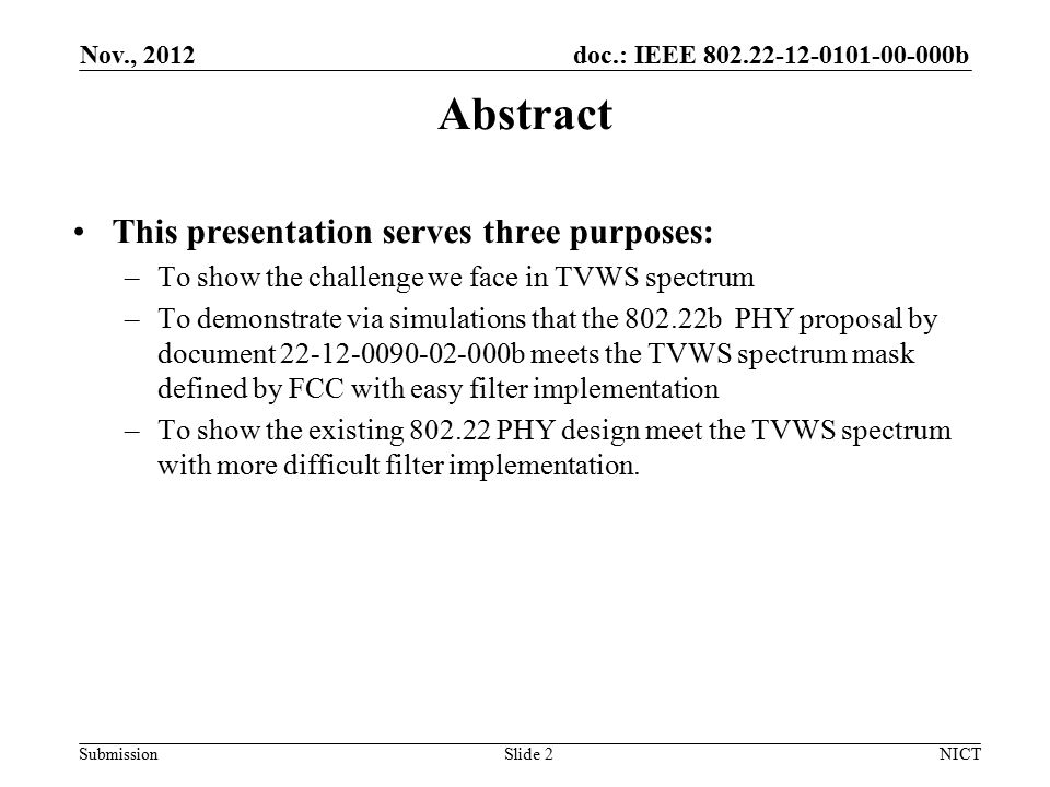 doc.: IEEE b Submission Abstract This presentation serves three purposes: –To show the challenge we face in TVWS spectrum –To demonstrate via simulations that the b PHY proposal by document b meets the TVWS spectrum mask defined by FCC with easy filter implementation –To show the existing PHY design meet the TVWS spectrum with more difficult filter implementation.