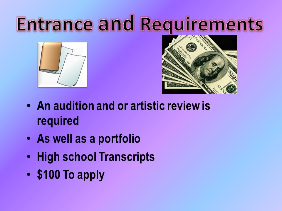 An audition and or artistic review is required As well as a portfolio High school Transcripts $100 To apply