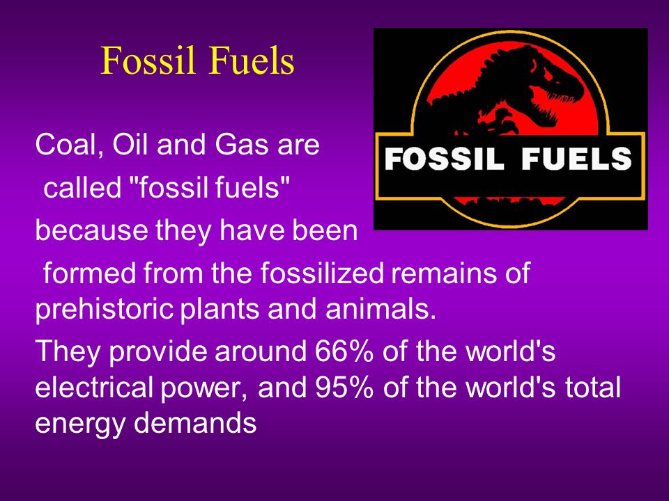 Energy Sources. Fossil Fuels Coal, Oil and Gas are called 